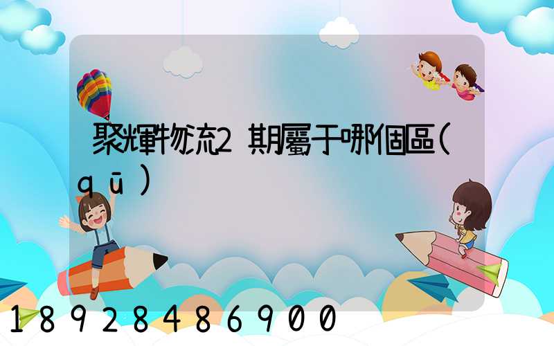 聚輝物流2期屬于哪個區(qū)