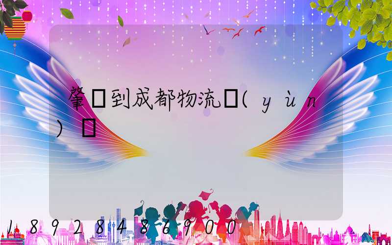 肇慶到成都物流運(yùn)輸