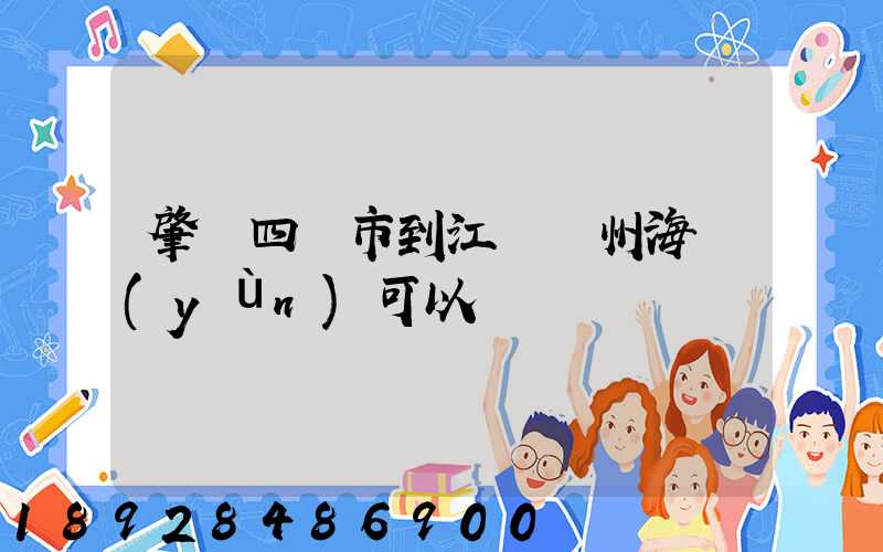 肇慶四會市到江蘇蘇州海運(yùn)可以嗎