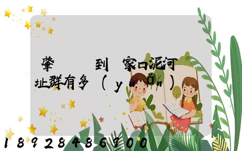 肇慶駕車到張家口泥河灣遺址群有多遠(yuǎn)