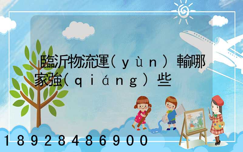 臨沂物流運(yùn)輸哪家強(qiáng)些