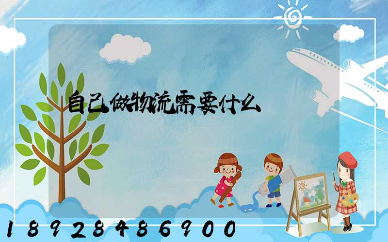 自己做物流需要什么