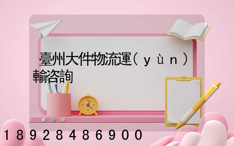 臺州大件物流運(yùn)輸咨詢