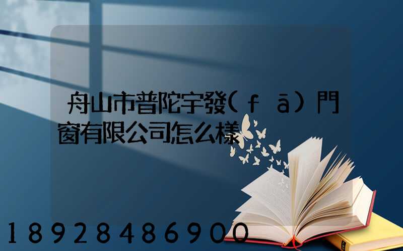 舟山市普陀宇發(fā)門窗有限公司怎么樣