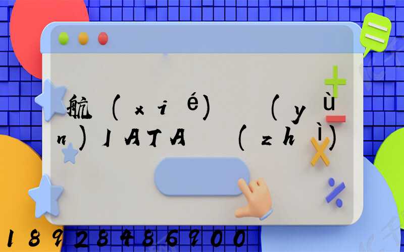 航協(xié)貨運(yùn)IATA資質(zhì)