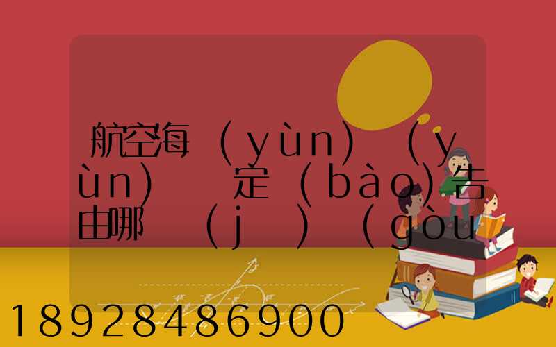 航空海運(yùn)運(yùn)輸鑒定報(bào)告由哪個機(jī)構(gòu)進(jìn)行鑒定和發(fā)證