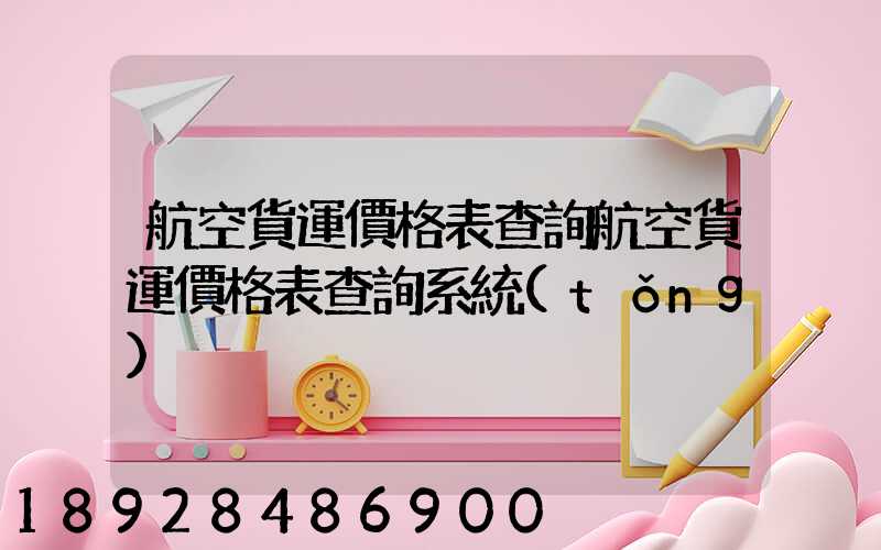 航空貨運價格表查詢航空貨運價格表查詢系統(tǒng)