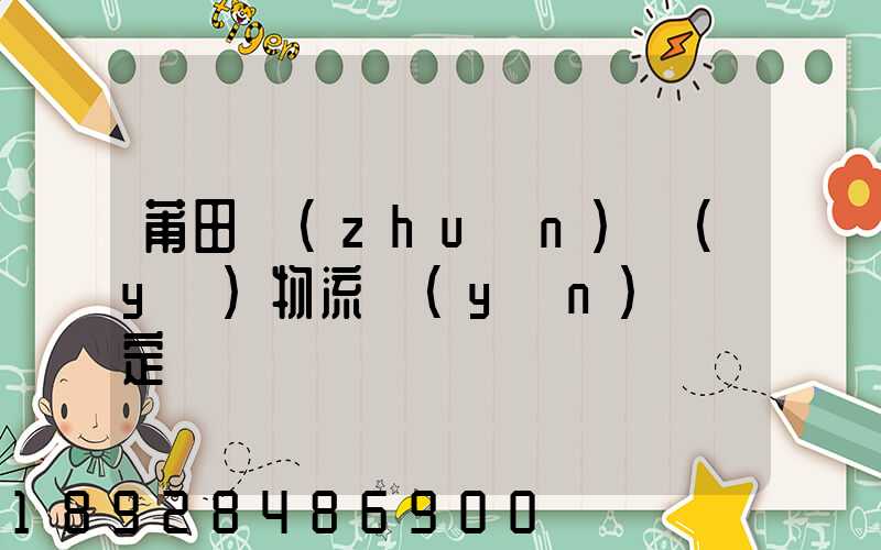 莆田專(zhuān)業(yè)物流運(yùn)輸鑒定