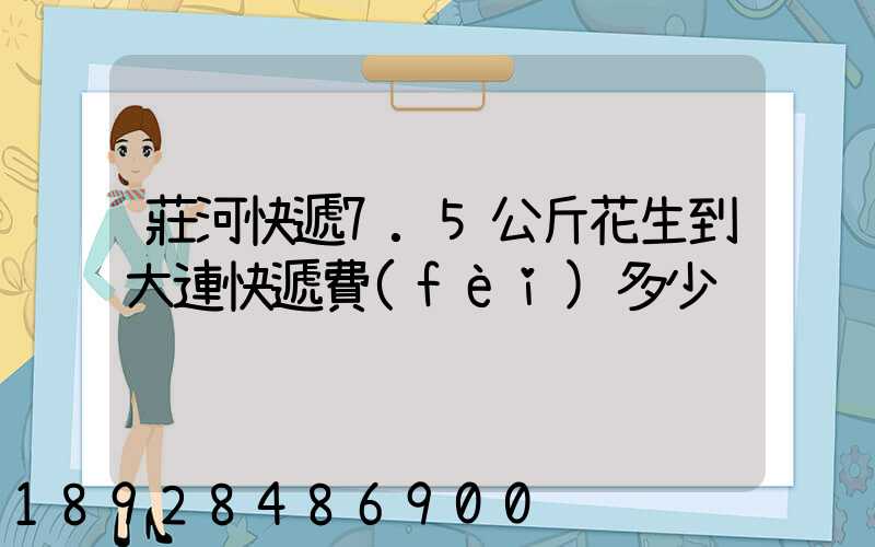 莊河快遞7.5公斤花生到大連快遞費(fèi)多少