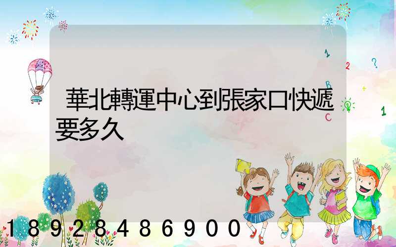 華北轉運中心到張家口快遞要多久