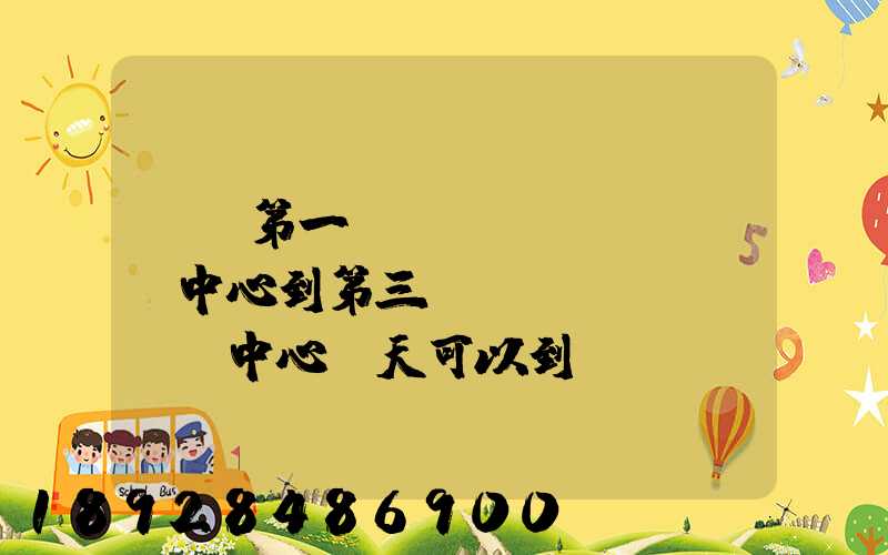 華東第一轉(zhuǎn)運中心到第三轉(zhuǎn)運中心幾天可以到