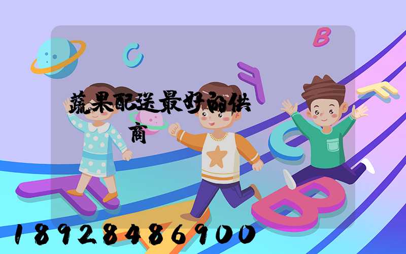 蔬果配送最好的供應(yīng)商