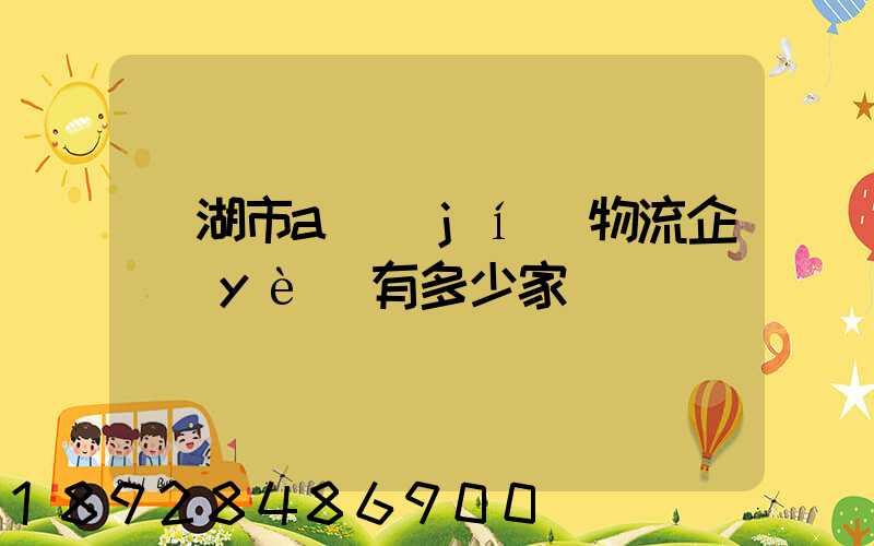 蕪湖市a級(jí)物流企業(yè)有多少家
