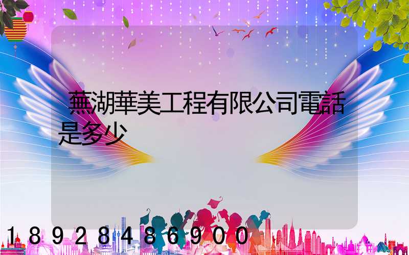 蕪湖華美工程有限公司電話是多少