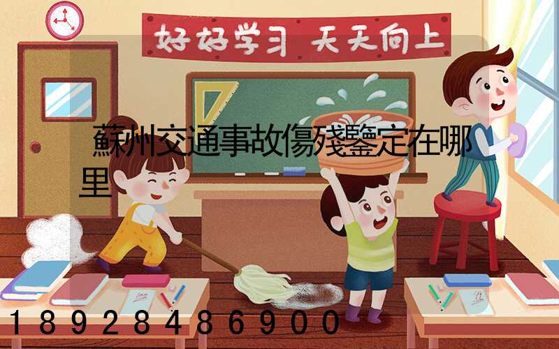 蘇州交通事故傷殘鑒定在哪里