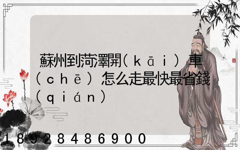 蘇州到菏澤開(kāi)車(chē)怎么走最快最省錢(qián)