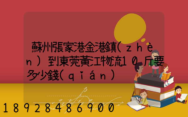 蘇州張家港金港鎮(zhèn)到東莞黃江物流10斤要多少錢(qián)