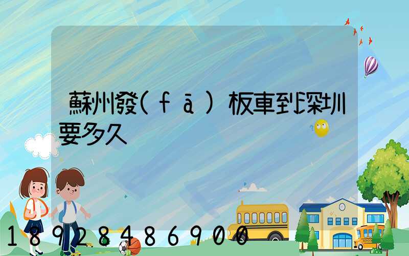蘇州發(fā)板車到深圳要多久