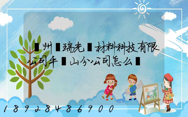 蘇州銀瑞光電材料科技有限公司平頂山分公司怎么樣