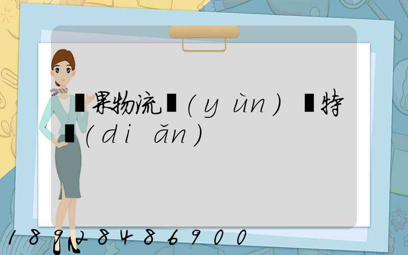 蘋果物流運(yùn)輸特點(diǎn)