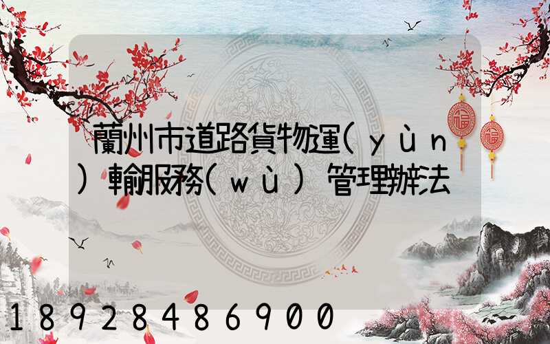 蘭州市道路貨物運(yùn)輸服務(wù)管理辦法