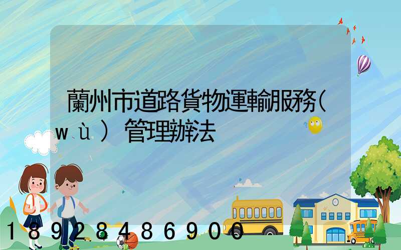 蘭州市道路貨物運輸服務(wù)管理辦法