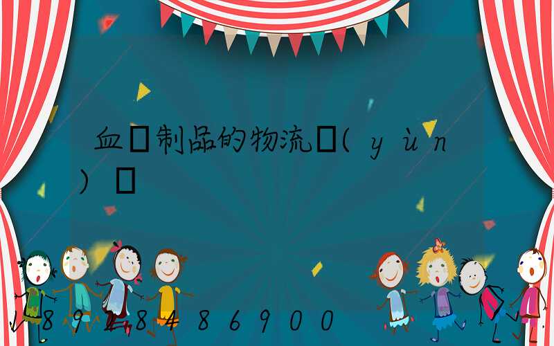 血樣制品的物流運(yùn)輸