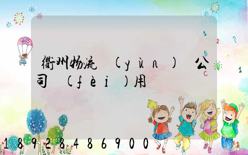 衢州物流運(yùn)輸公司費(fèi)用