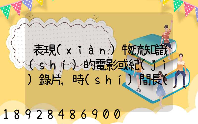 表現(xiàn)物流知識(shí)的電影或紀(jì)錄片,時(shí)間長(zhǎng)的