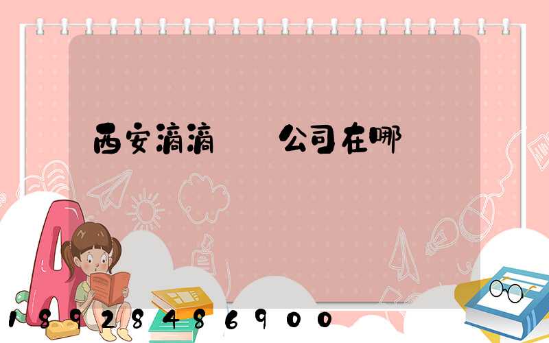 西安滴滴貨運公司在哪