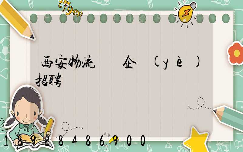 西安物流運輸企業(yè)招聘