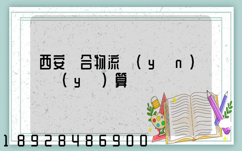 西安綜合物流運(yùn)輸預(yù)算