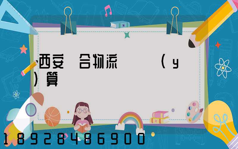 西安綜合物流運輸預(yù)算