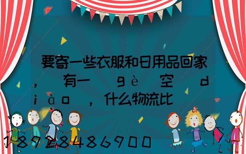 要寄一些衣服和日用品回家,還有一個(gè)空調(diào),什么物流比較實(shí)惠