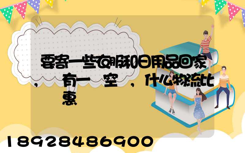 要寄一些衣服和日用品回家,還有一個空調,什么物流比較實惠