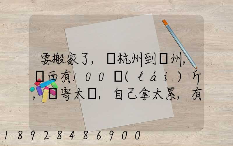 要搬家了,從杭州到溫州,東西有100來(lái)斤,郵寄太貴,自己拿太累,有什么辦法...