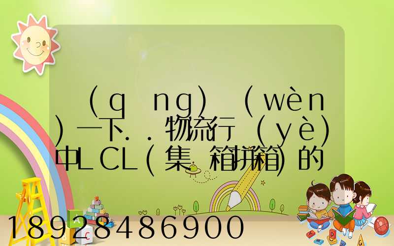 請(qǐng)問(wèn)一下..物流行業(yè)中LCL(集裝箱拼箱)的優(yōu)點(diǎn)和缺點(diǎn)