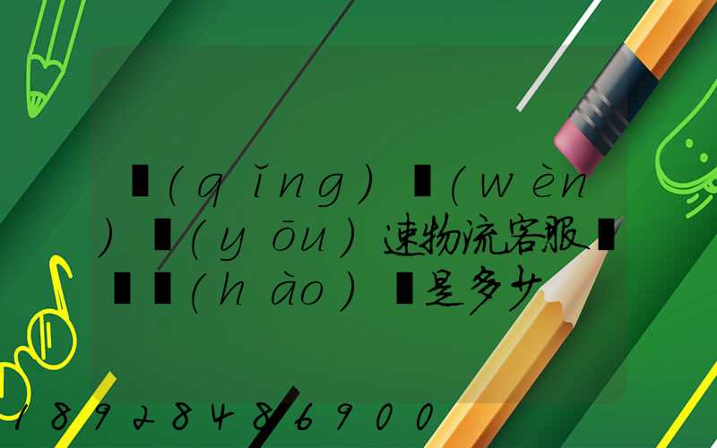 請(qǐng)問(wèn)優(yōu)速物流客服電話號(hào)碼是多少