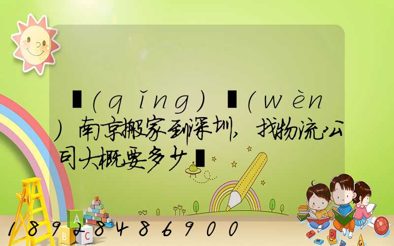 請(qǐng)問(wèn)南京搬家到深圳,找物流公司大概要多少錢