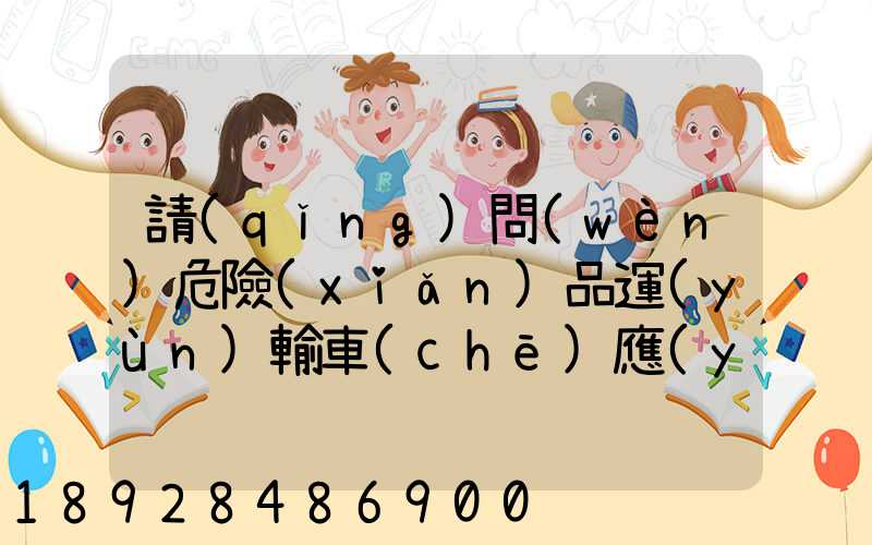 請(qǐng)問(wèn)危險(xiǎn)品運(yùn)輸車(chē)應(yīng)該去哪里找