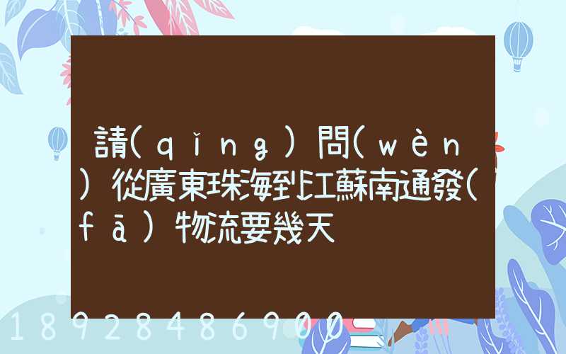 請(qǐng)問(wèn)從廣東珠海到江蘇南通發(fā)物流要幾天