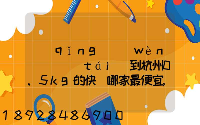 請(qǐng)問(wèn)從煙臺(tái)到杭州0.5kg的快遞哪家最便宜,要多少錢(qián)。
