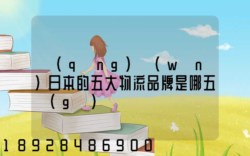 請(qǐng)問(wèn)日本的五大物流品牌是哪五個(gè)