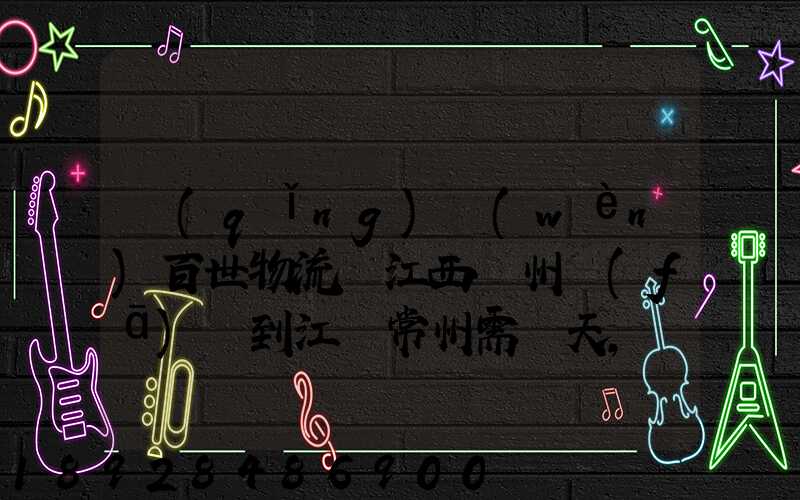 請(qǐng)問(wèn)百世物流從江西贛州發(fā)貨到江蘇常州需幾天,