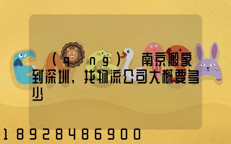 請(qǐng)問南京搬家到深圳,找物流公司大概要多少錢