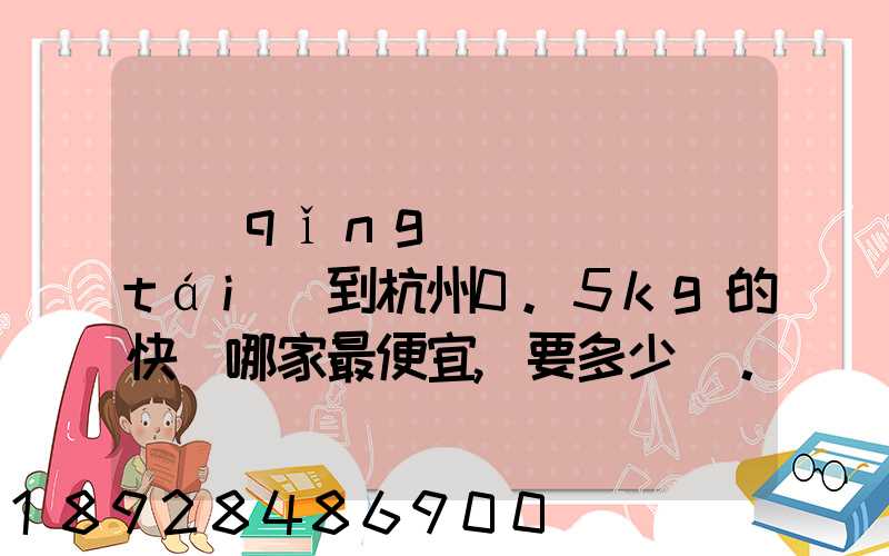 請(qǐng)問從煙臺(tái)到杭州0.5kg的快遞哪家最便宜,要多少錢。