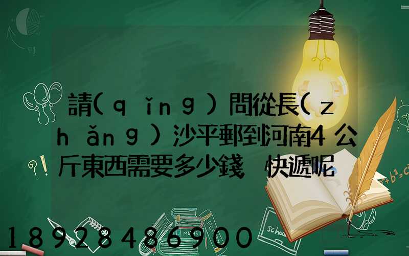 請(qǐng)問從長(zhǎng)沙平郵到河南4公斤東西需要多少錢,快遞呢
