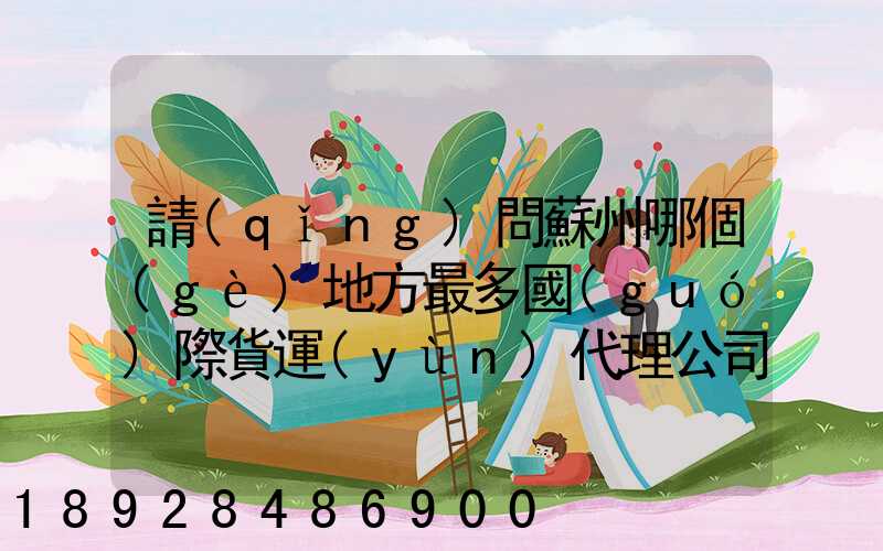 請(qǐng)問蘇州哪個(gè)地方最多國(guó)際貨運(yùn)代理公司的,急要具體地址和公司名,謝謝...