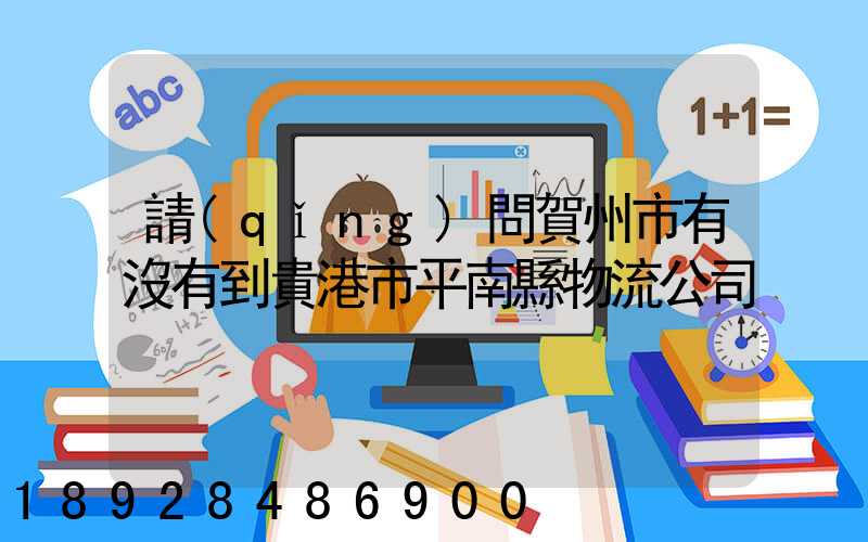 請(qǐng)問賀州市有沒有到貴港市平南縣物流公司