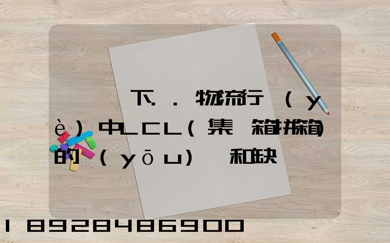 請問一下..物流行業(yè)中LCL(集裝箱拼箱)的優(yōu)點和缺點
